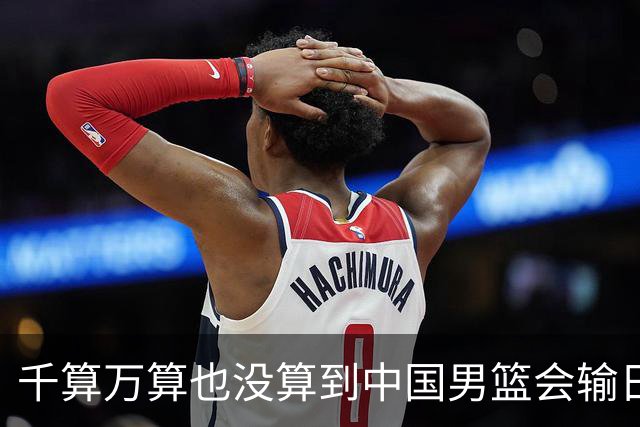 千算万算也没算到中国男篮会输日本19分