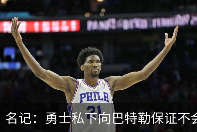 名记：勇士私下向巴特勒保证不会交易他 他与总经理&科尔关系密切
