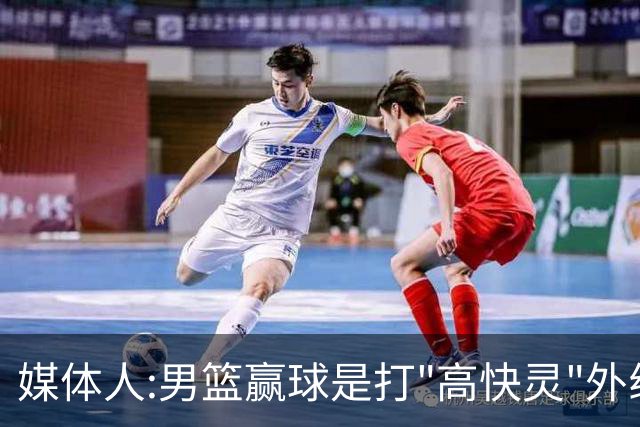 媒体人:男篮赢球是打"高快灵"外线在线 输球因没外线投射打阵地战