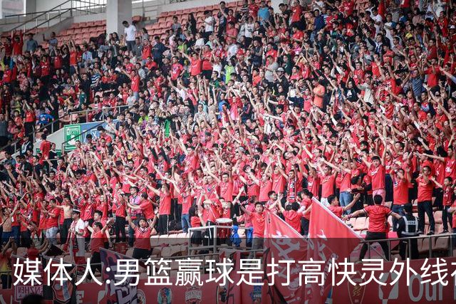 媒体人:男篮赢球是打"高快灵"外线在线 输球因没外线投射打阵地战