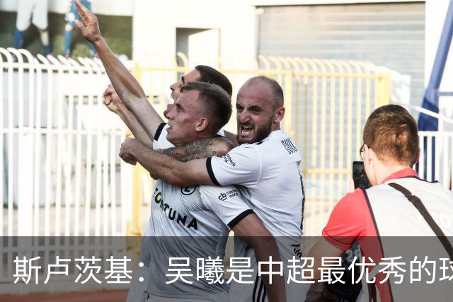 斯卢茨基：吴曦是中超最优秀的球员之一 我们给予薛庆浩极大信任