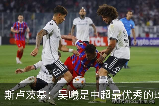 斯卢茨基：吴曦是中超最优秀的球员之一 我们给予薛庆浩极大信任