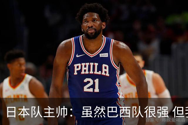 日本队主帅：虽然巴西队很强 但我们会找到取胜之道