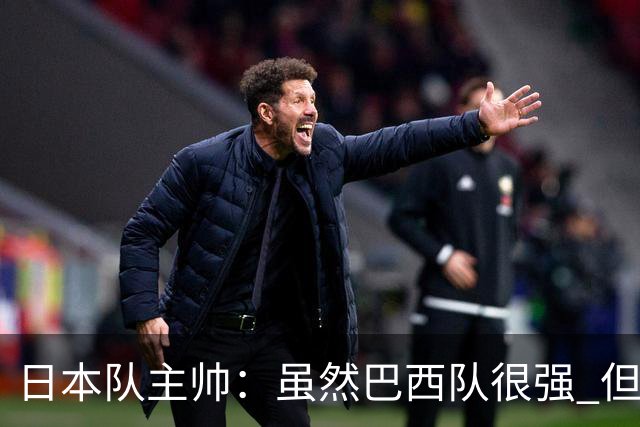 日本队主帅：虽然巴西队很强 但我们会找到取胜之道