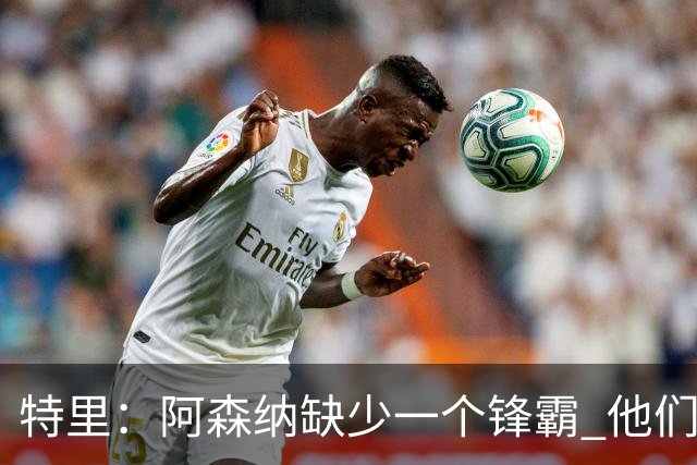特里：阿森纳缺少一个锋霸 他们距离统治英超只差1、2笔签约