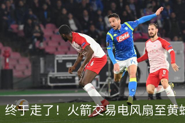 终于走了！火箭交易电风扇至黄蜂 还搭了3个次轮签
