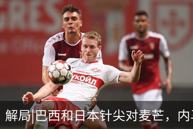 解局|巴西和日本针尖对麦芒，内马尔将成为取胜之匙？