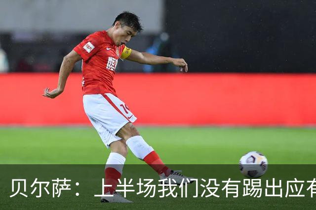 贝尔萨：上半场我们没有踢出应有表现 下半场配得上进10个球