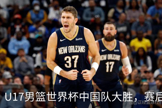 U17男篮世界杯中国队大胜，赛后评分1人最佳2人优秀，最差之人出炉